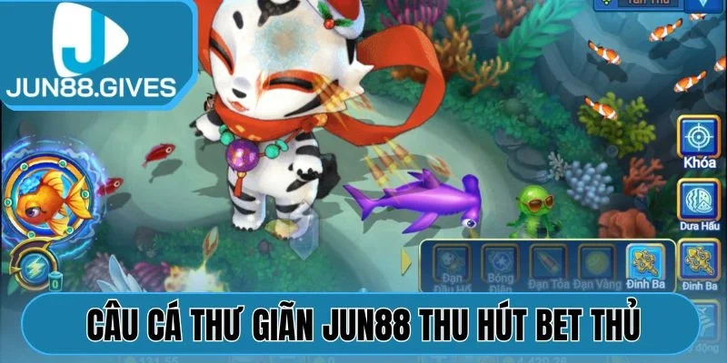 Câu Cá Thư Giãn Jun88 thu hút đông đảo bet thủ
